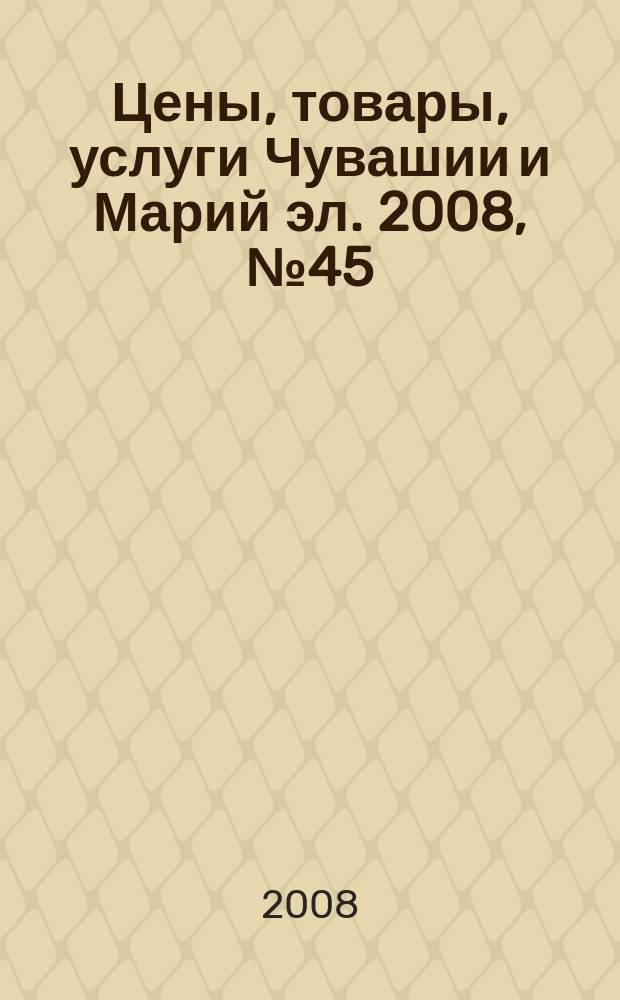 Цены, товары, услуги Чувашии и Марий эл. 2008, №45 (430)