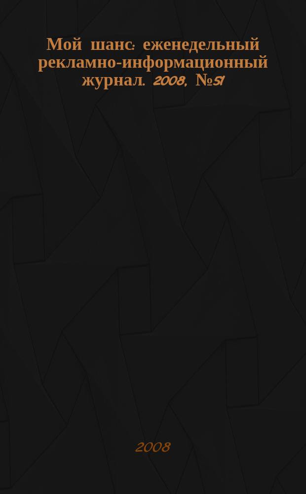 Мой шанс : еженедельный рекламно-информационный журнал. 2008, № 51 (362)