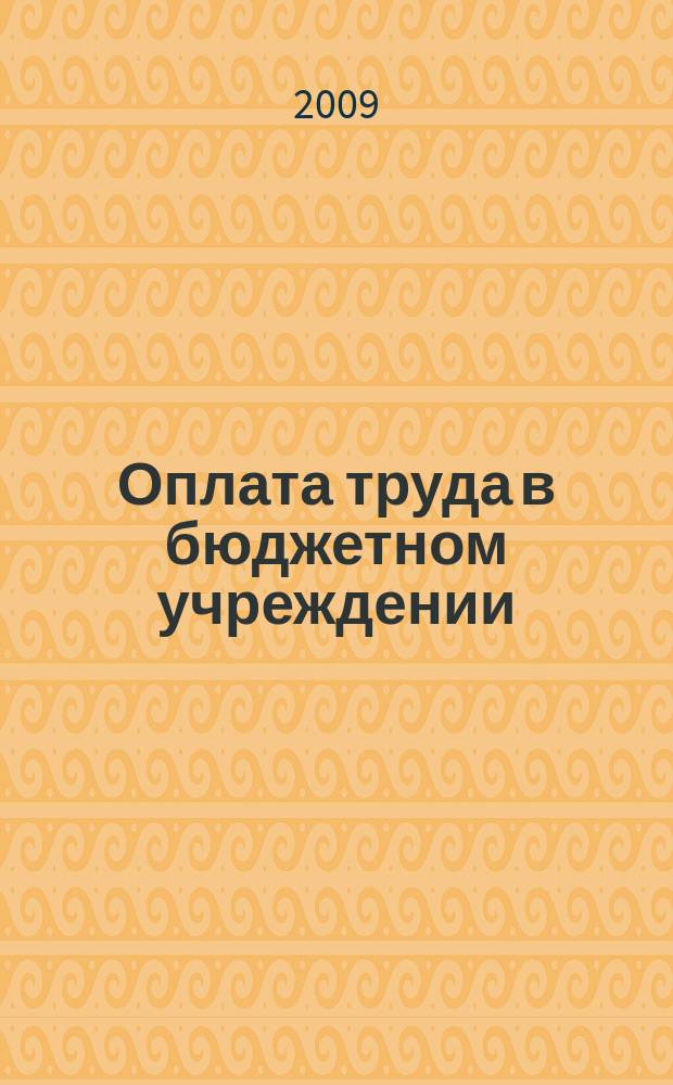 Оплата труда в бюджетном учреждении: акты и комментарии для бухгалтера : приложение к журналу "Оплата труда в бюджетном учреждении: бухгалтерский учет и налогообложение" журнал. 2009, № 2