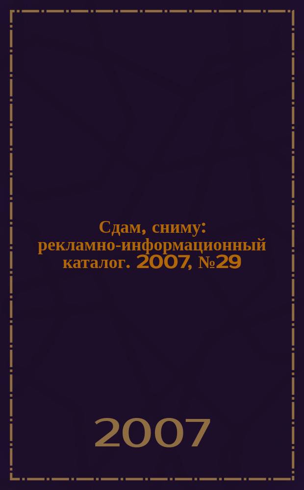 Сдам, сниму : рекламно-информационный каталог. 2007, № 29 (466)