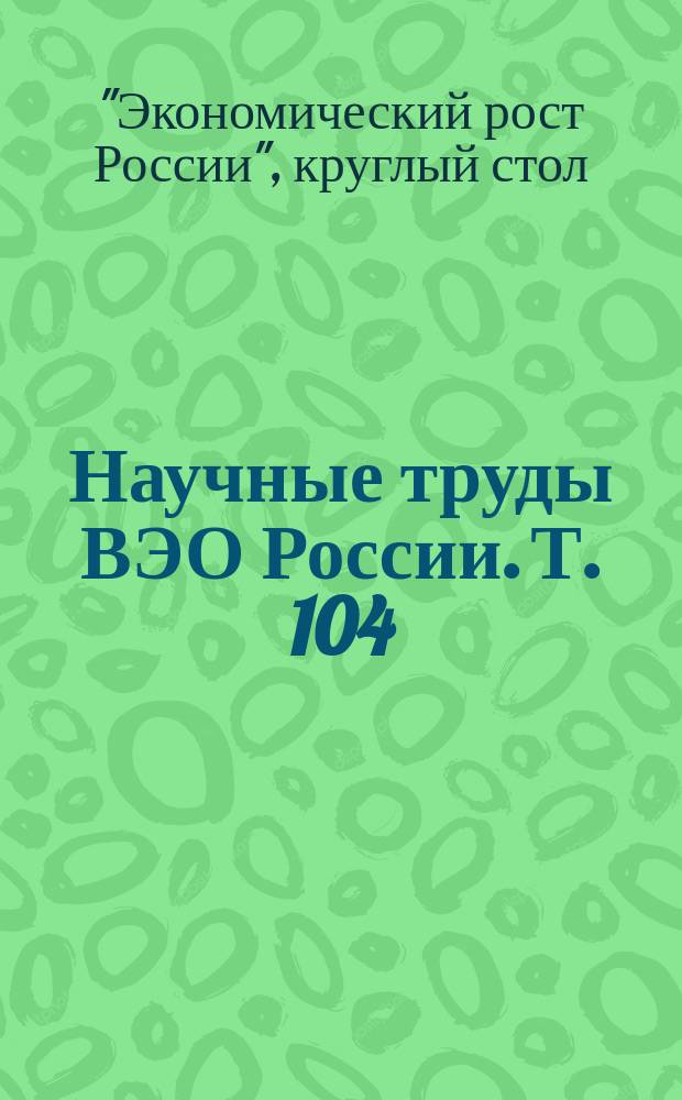 Научные труды ВЭО России. Т. 104 (2008, № 5) : Круглый стол "Экономический рост России" "Малые и средние города России", 18.06.2008 г., Камин. зал ВЭО России ; Круглый стол "Экономический рост России" "Технологическая база российской экономики к 2010 году и экономическая безопасность", 23 сент. 2008 г., Камин. зал ВЭО России