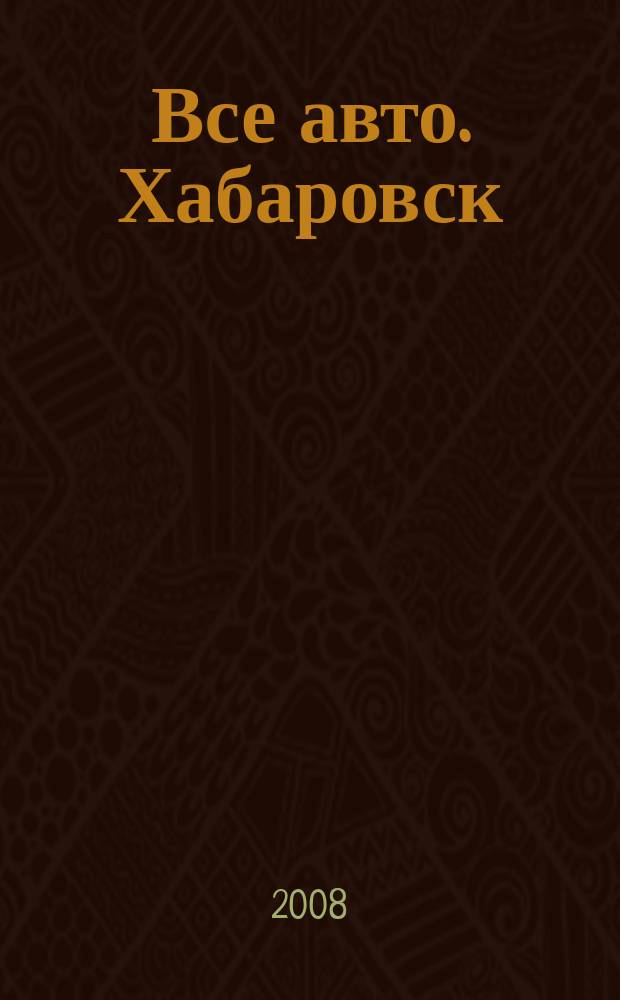 Все авто. Хабаровск : рекламно-информационное издание. 2008, № 50 (64)