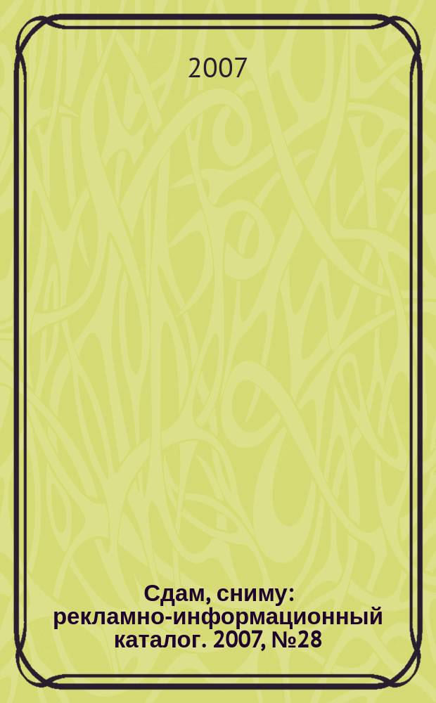 Сдам, сниму : рекламно-информационный каталог. 2007, № 28 (465)