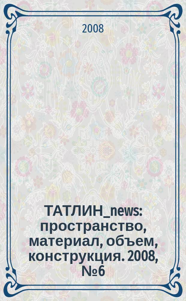 ТАТЛИН_news : пространство, материал, объем, конструкция. 2008, № 6 (48) (65)