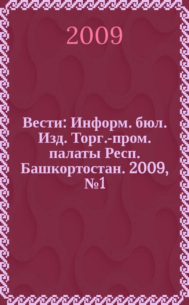 Вести : Информ. бюл. Изд. Торг.-пром. палаты Респ. Башкортостан. 2009, № 1 (57)