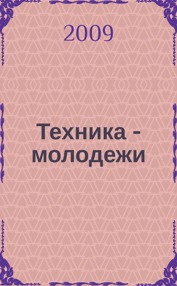 Техника - молодежи : Производ.-техн. и науч. журн. Орган ЦК ВЛКСМ. Ред. коллегия. 2009, № 2 (905)