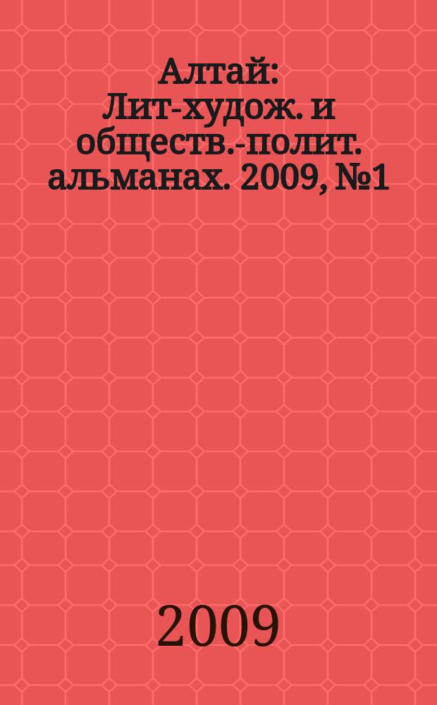 Алтай : Лит-худож. и обществ.-полит. альманах. 2009, № 1