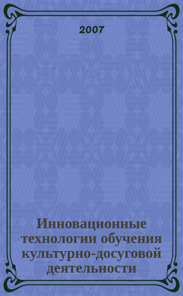 Инновационные технологии обучения культурно-досуговой деятельности : Сб. науч. ст. Вып. 7