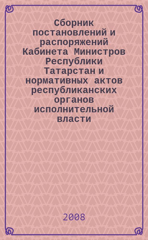 Сборник постановлений и распоряжений Кабинета Министров Республики Татарстан и нормативных актов республиканских органов исполнительной власти : (Офиц. тексты, коммент., разъяснения, консультации). 2008, № 47