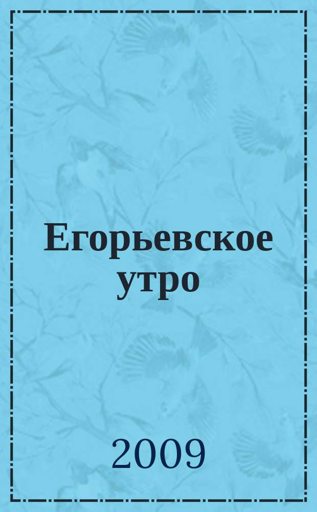 Егорьевское утро : Еженед. илл. худож.-лит., обществ., попул.-науч. и юмористич. журн. 2009, № 6 (554)