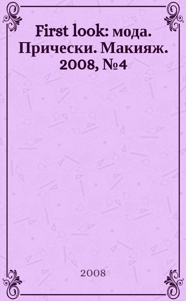 First look : мода. Прически. Макияж. 2008, № 4 (4)