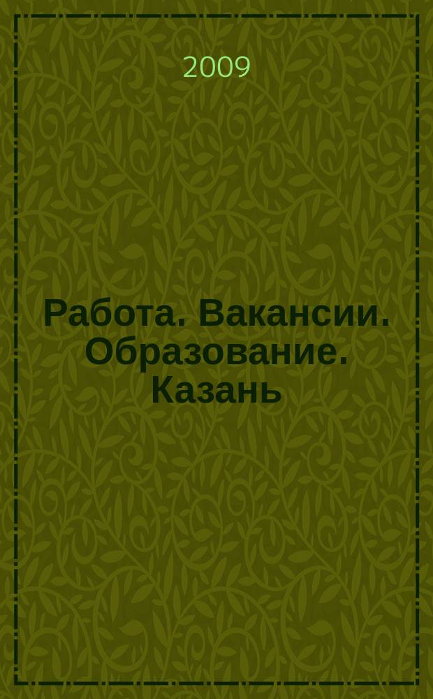 Работа. Вакансии. Образование. Казань : еженедельный журнал вакансий. 2009, № 5 (53)