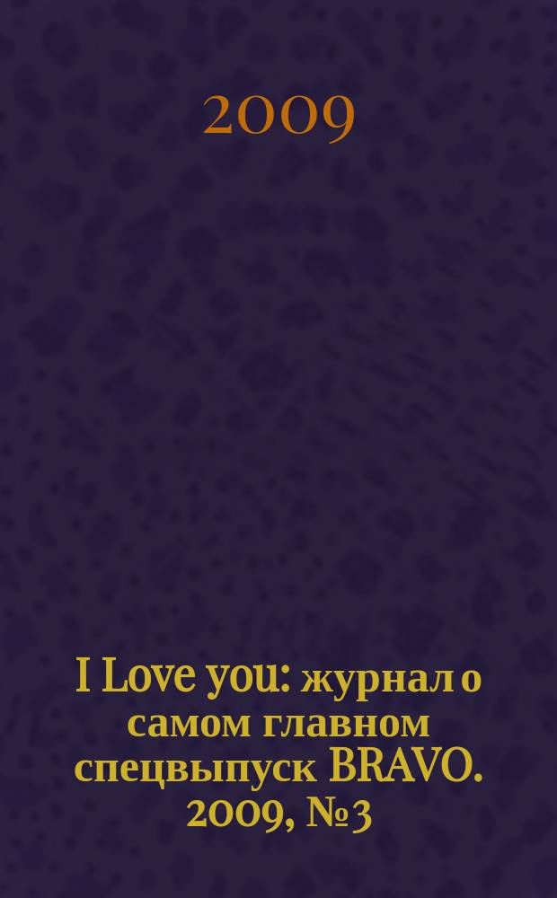 I Love you : журнал о самом главном спецвыпуск BRAVO. 2009, № 3 (41)
