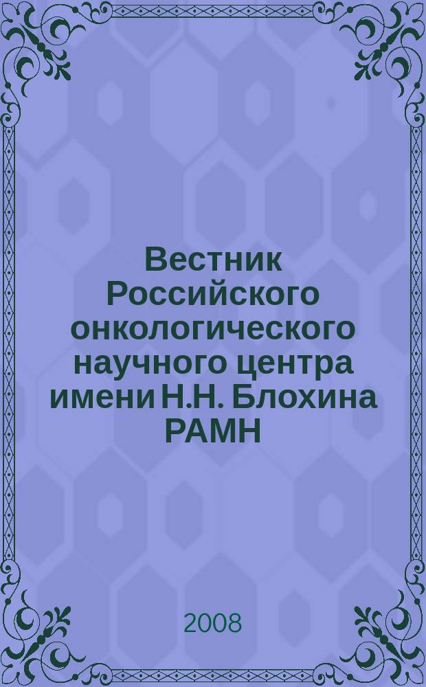 Вестник Российского онкологического научного центра имени Н.Н. Блохина РАМН : ежеквартальный научно-практический журнал. Т. 19, № 3