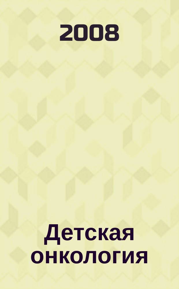 Детская онкология : Ежекварт. теорет. и науч.-практ. журн. 2008, № 3