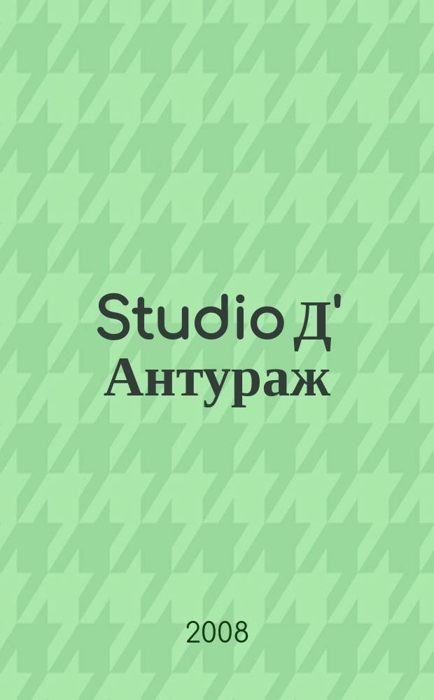 Studio Д' Антураж : культурно-просветительский журнал ежемесячный журнал для тех, кто любит жить со вкусом. 2008, № 5/6