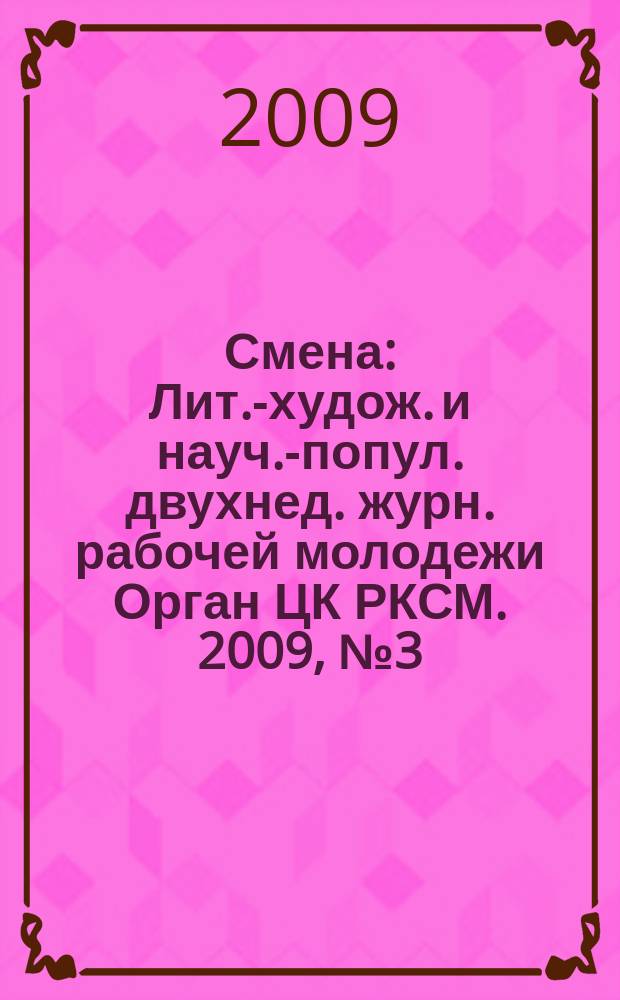 Смена : Лит.-худож. и науч.-попул. двухнед. журн. рабочей молодежи Орган ЦК РКСМ. 2009, № 3 (1733)