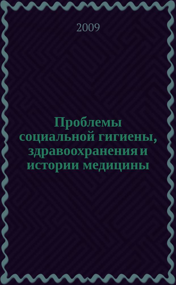 Проблемы социальной гигиены, здравоохранения и истории медицины : Двухмес. науч.-практ. журн. 2009, 1