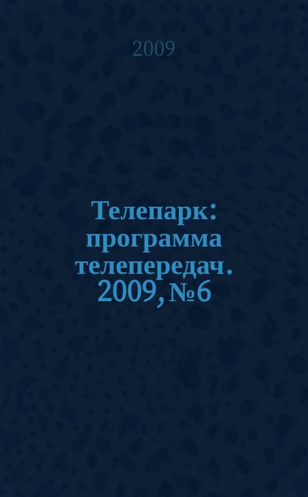Телепарк : программа телепередач. 2009, № 6