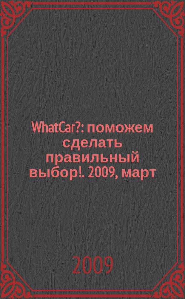 WhatCar? : поможем сделать правильный выбор !. 2009, март