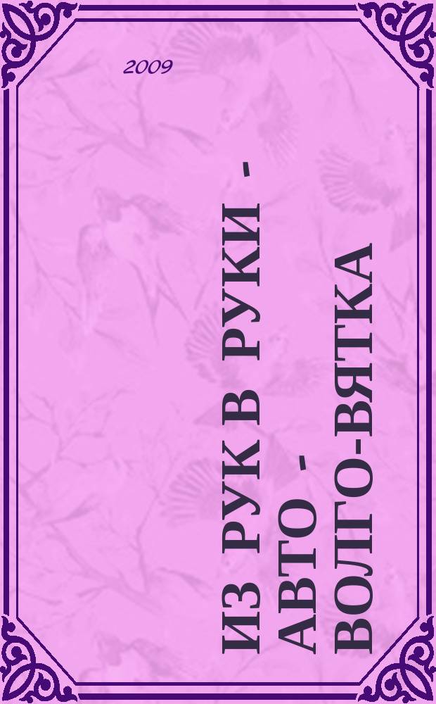 Из рук в руки - авто - Волго-Вятка : еженедельник фотообъявлений. 2009, № 7 (219)