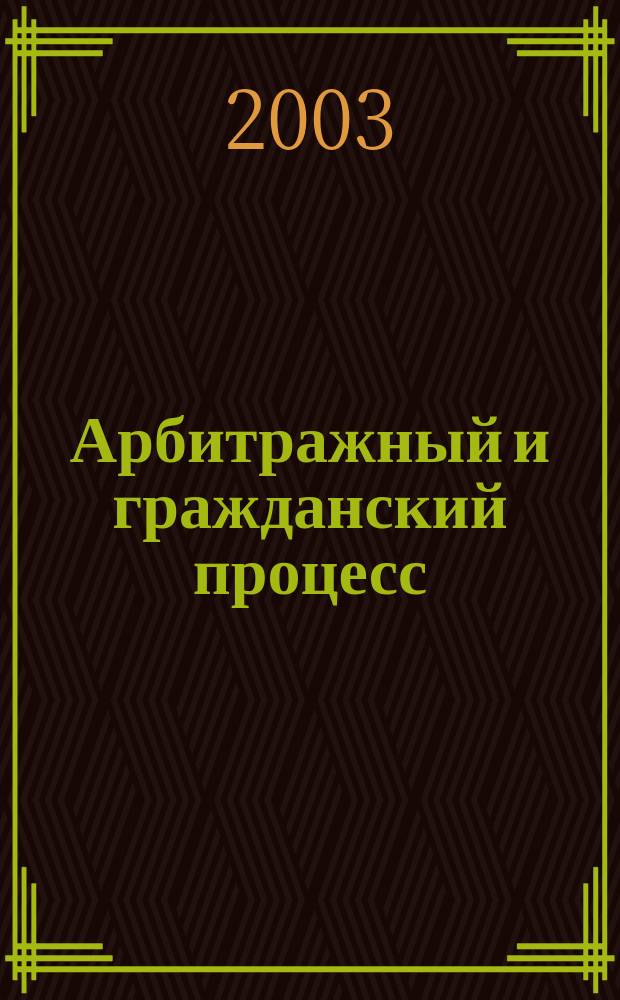 Арбитражный и гражданский процесс : Практ. и информ. изд. 2003, № 3