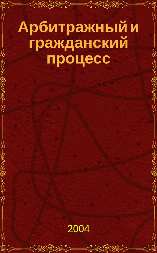 Арбитражный и гражданский процесс : Практ. и информ. изд. 2004, № 5