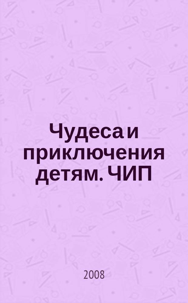 Чудеса и приключения детям. ЧИП : ежемесячный литературно-познавательный журнал. 2008, № 12