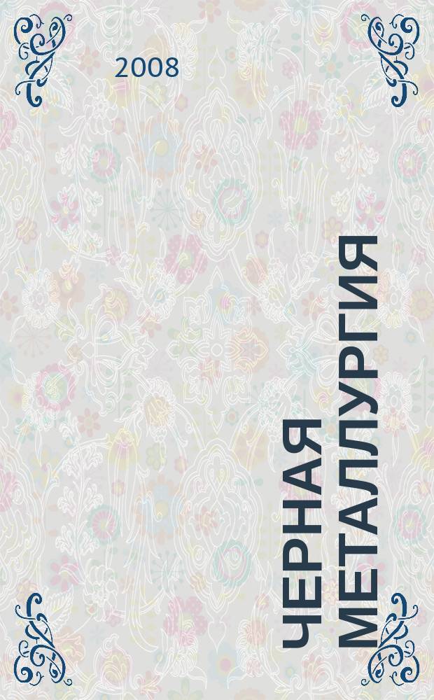 Черная металлургия : бюллетень научно-технической и экономической информации. 2008, вып. 4 (1300)