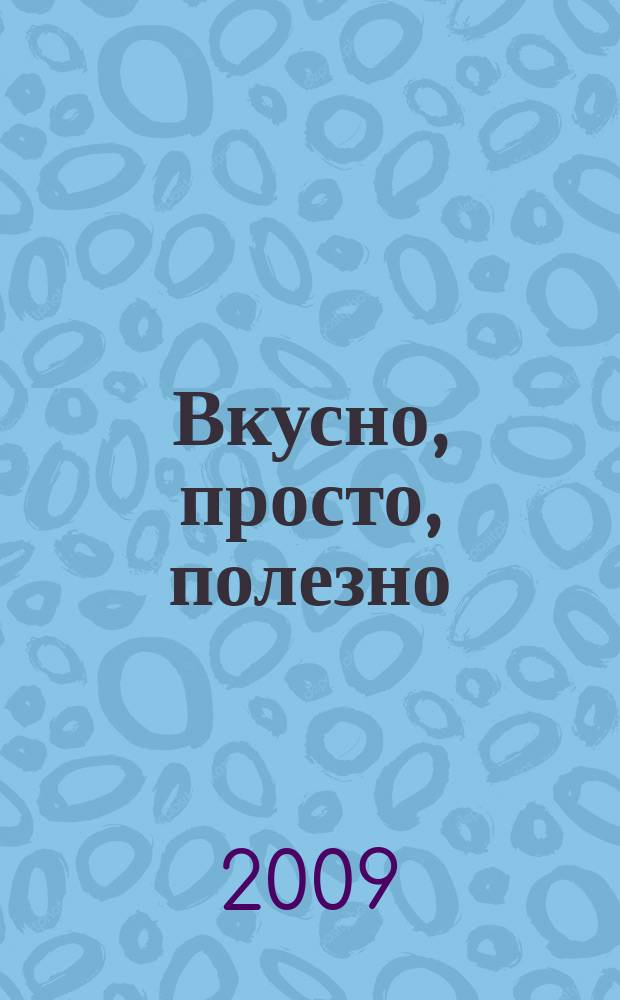Вкусно, просто, полезно : на здоровье !простые рецепты для вкусной жизни. 2009, № 3 (36)