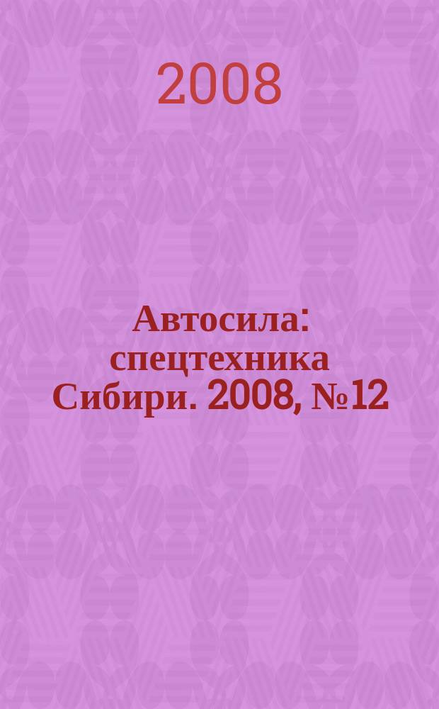 Автосила : спецтехника Сибири. 2008, № 12 (31)