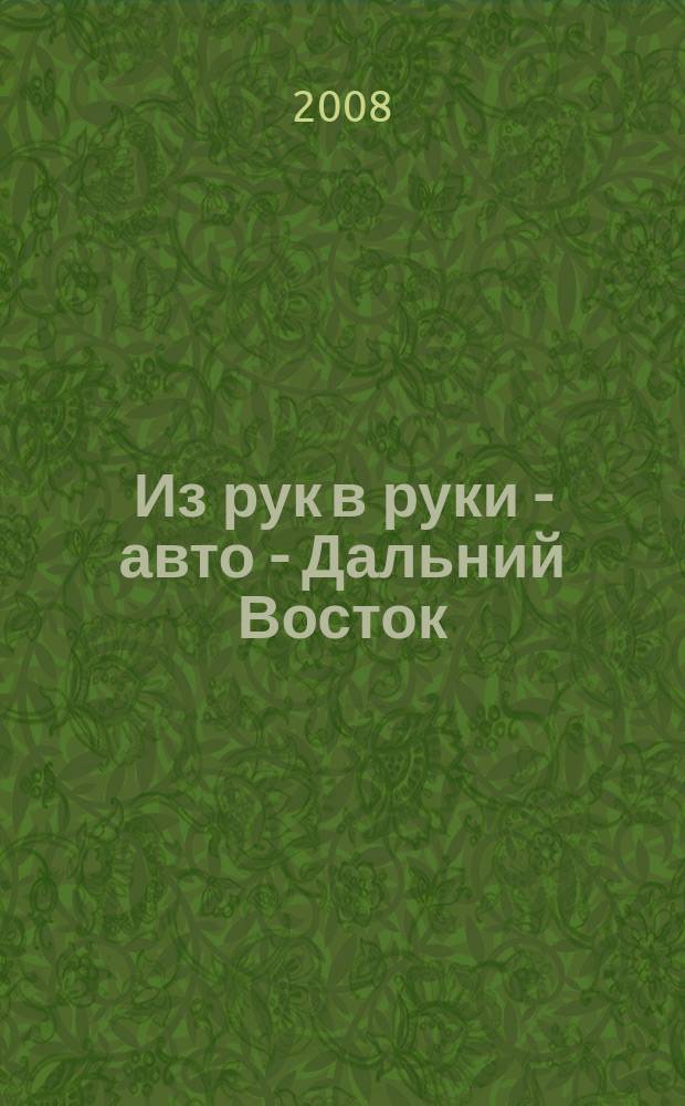 Из рук в руки - авто - Дальний Восток : еженедельник фотообъявлений. 2008, № 46 (528)