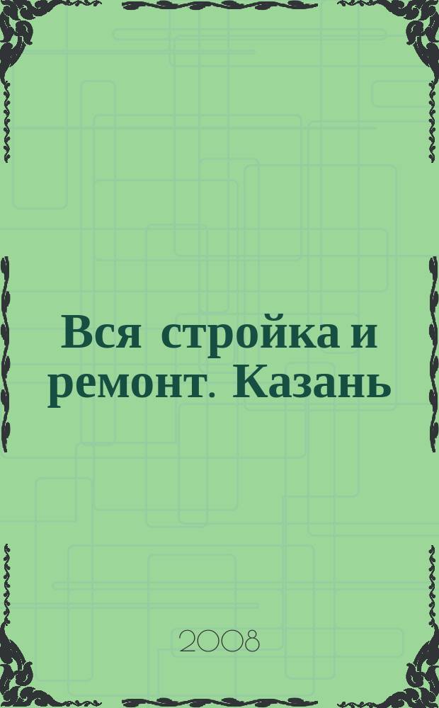 Вся стройка и ремонт. Казань : еженедельный рекламно-информационный журнал. 2008, № 31 (31)