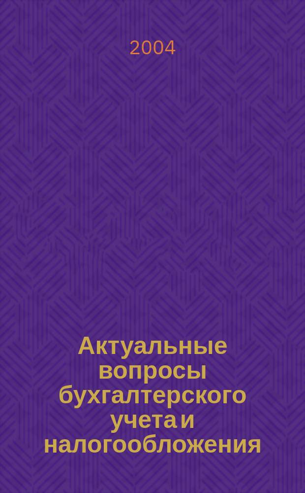 Актуальные вопросы бухгалтерского учета и налогообложения : Журн. 2004, вып. 22