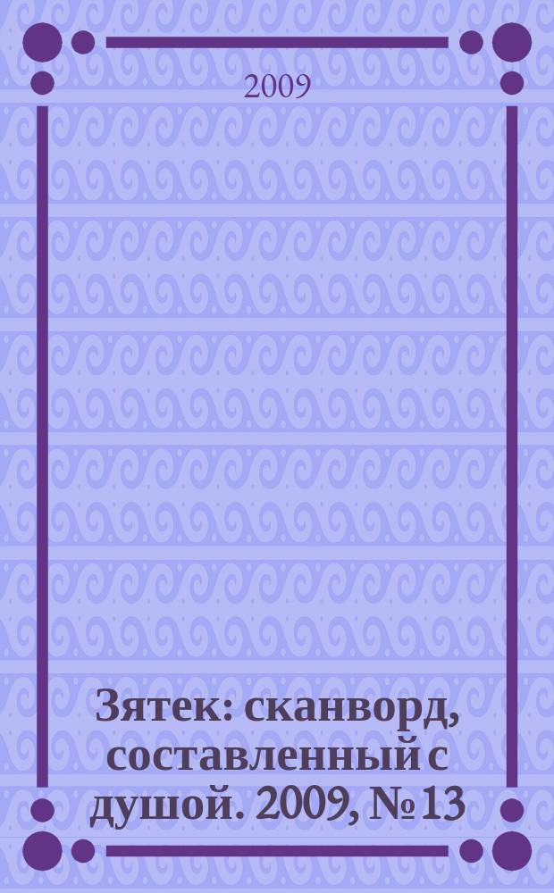 Зятек : сканворд, составленный с душой. 2009, № 13 (421)