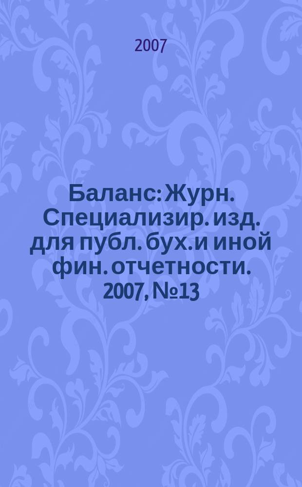 Баланс : Журн. Специализир. изд. для публ. бух. и иной фин. отчетности. 2007, № 13 (108)