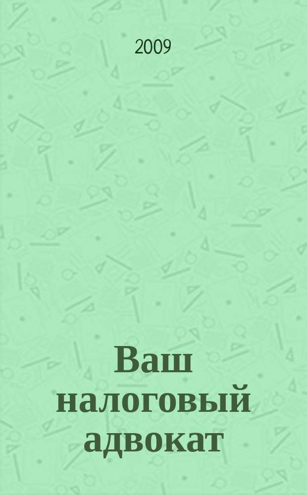 Ваш налоговый адвокат : Советы юристов Сб. ст. 2009, № 1 (67)