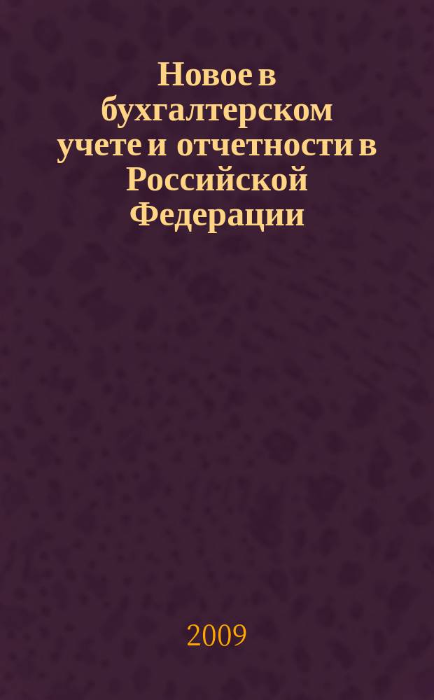 Новое в бухгалтерском учете и отчетности в Российской Федерации : Сб. нормат. документов. С коммент. 2009, № 1 (315)