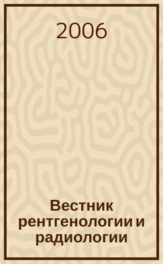 Вестник рентгенологии и радиологии : Журн. Гос. Рентгенол. и радиологического ин-та. Отд. медико-биологический. 2006, № 6