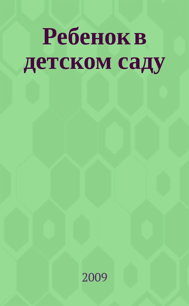 Ребенок в детском саду : Ил. метод. журн. для воспитателей дошк. учреждений. 2009, № 1