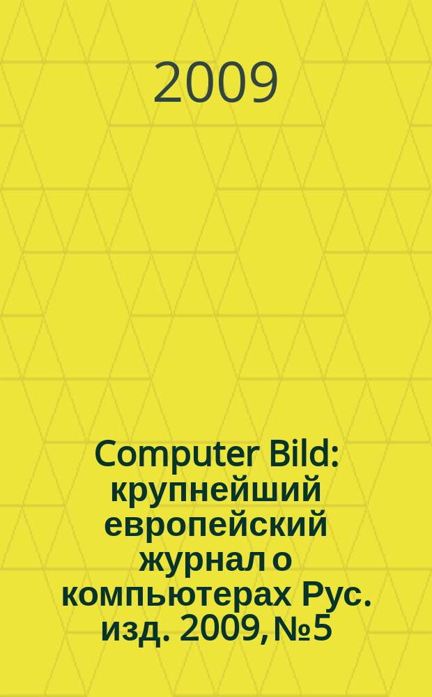Computer Bild : крупнейший европейский журнал о компьютерах Рус. изд. 2009, № 5