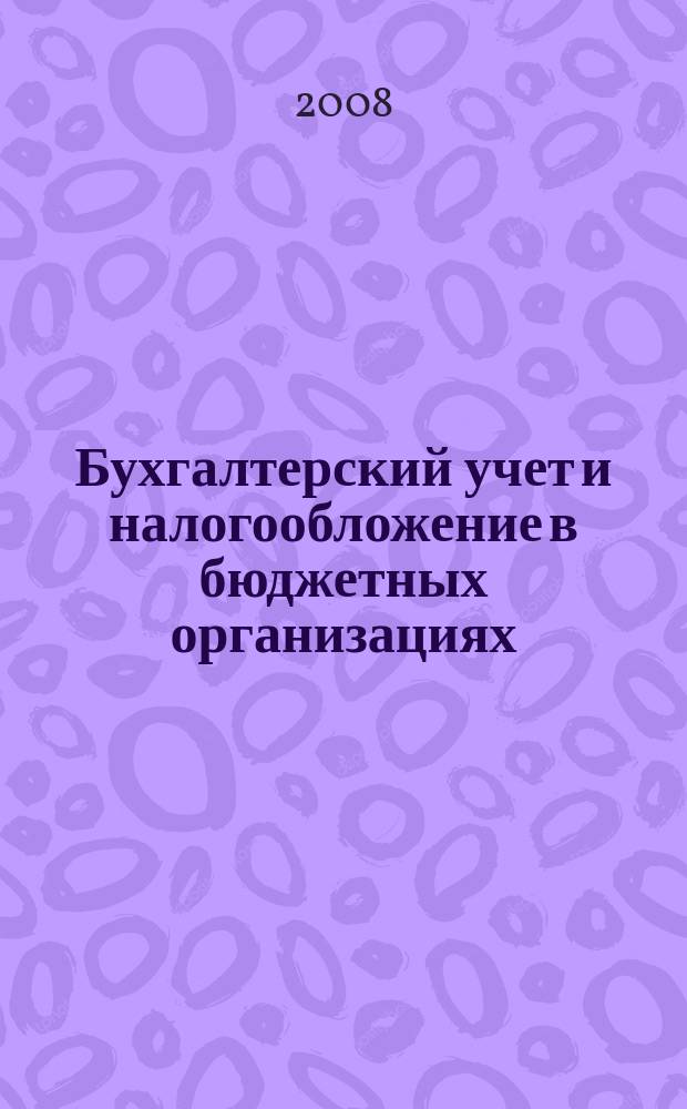Бухгалтерский учет и налогообложение в бюджетных организациях : бухучет. Налогообложение. Финансы ежемесячный научно-практический журнал для бухгалтера. 2008, № 11