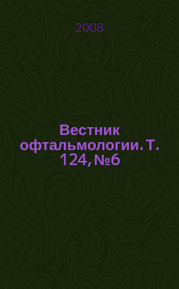 Вестник офтальмологии. Т. 124, № 6
