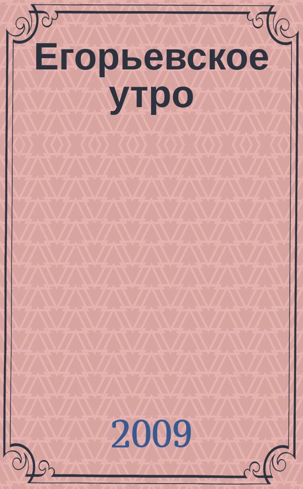 Егорьевское утро : Еженед. илл. худож.-лит., обществ., попул.-науч. и юмористич. журн. 2009, № 4 (552)