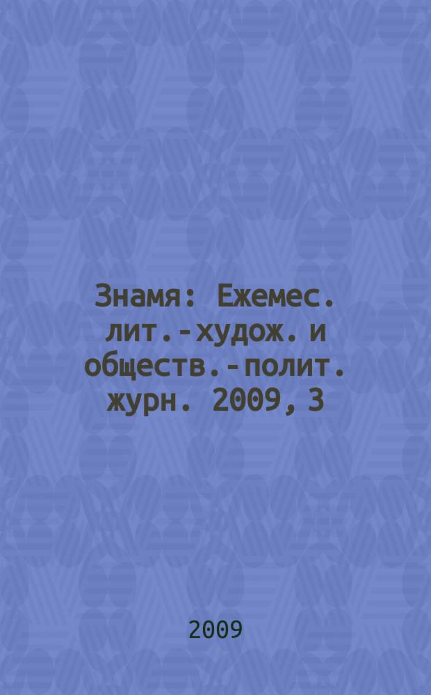 Знамя : Ежемес. лит.-худож. и обществ.-полит. журн. 2009, 3