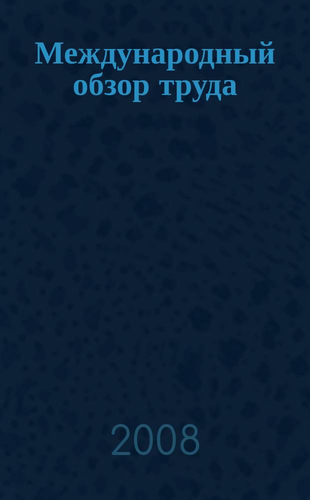 Международный обзор труда : Прил. к журн. "Бюллетень Минтруда Российской Федерации". Т. 144, № 4/ Т. 145, № 1/4