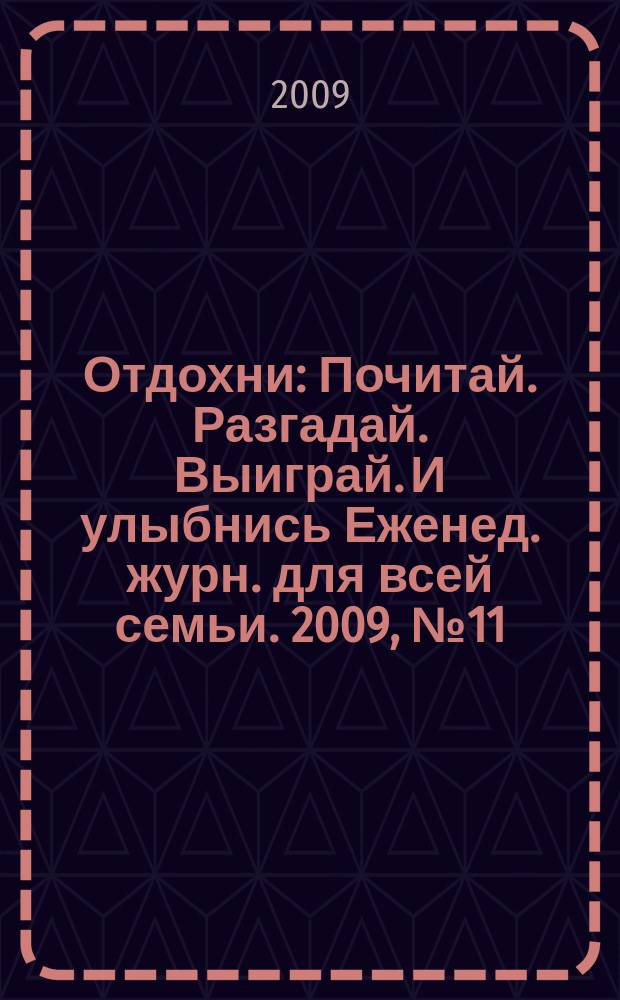 Отдохни : Почитай. Разгадай. Выиграй. И улыбнись Еженед. журн. для всей семьи. 2009, № 11