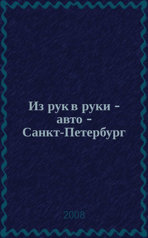 Из рук в руки - авто - Санкт-Петербург : еженедельник фотообъявлений. 2008, № 16 (353)