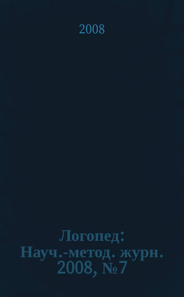 Логопед : Науч.-метод. журн. 2008, № 7 (31)
