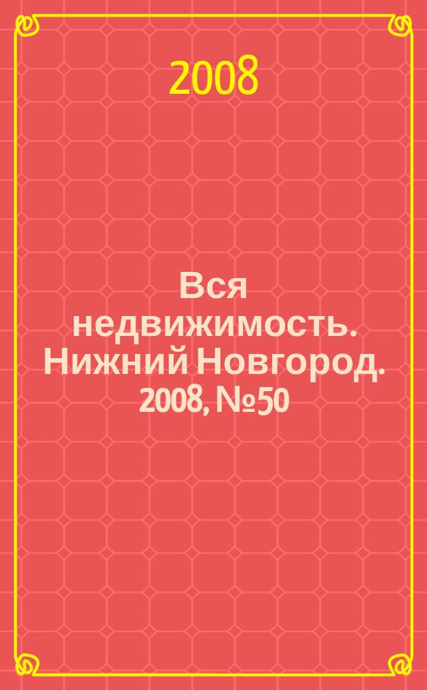Вся недвижимость. Нижний Новгород. 2008, № 50 (159)